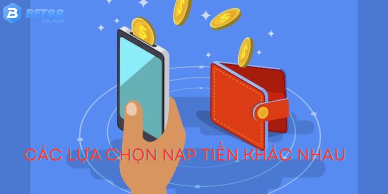 Các lựa chọn nạp tiền phù hợp cho người sử dụng